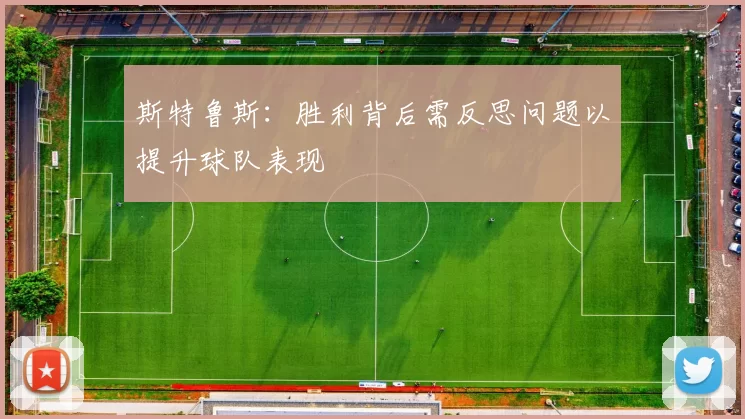 斯特鲁斯：胜利背后需反思问题以提升球队表现