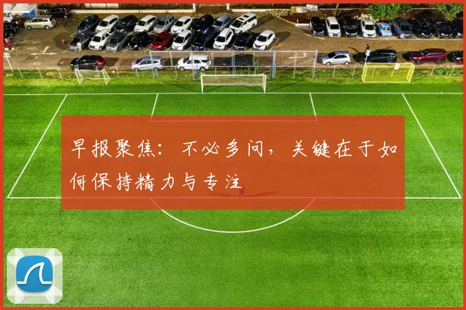 早报聚焦：不必多问，关键在于如何保持精力与专注
