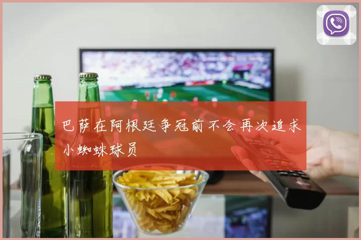 巴萨在阿根廷争冠前不会再次追求小蜘蛛球员