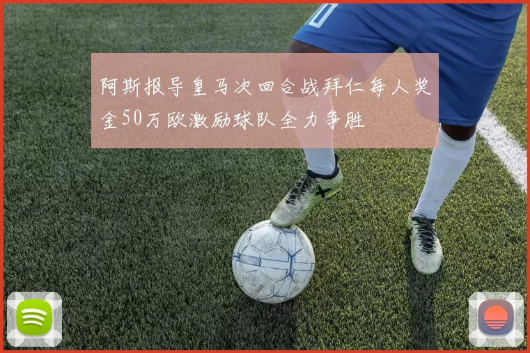 阿斯报导皇马次回合战拜仁每人奖金50万欧激励球队全力争胜