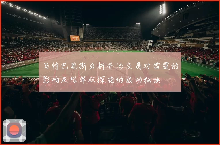 马特巴恩斯分析乔治交易对雷霆的影响及绿军双探花的成功秘诀