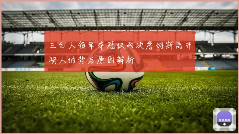 三白人领军夺冠仅两次詹姆斯离开湖人的背后原因解析
