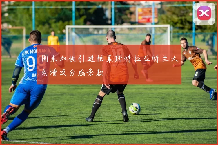 国米加快引进帕莱斯特拉亚特兰大或增设分成条款