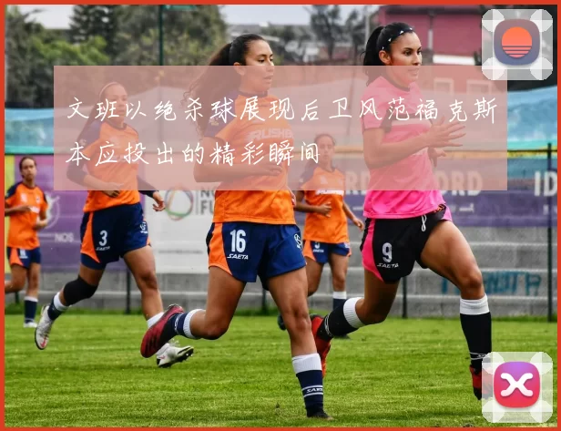 文班以绝杀球展现后卫风范福克斯本应投出的精彩瞬间