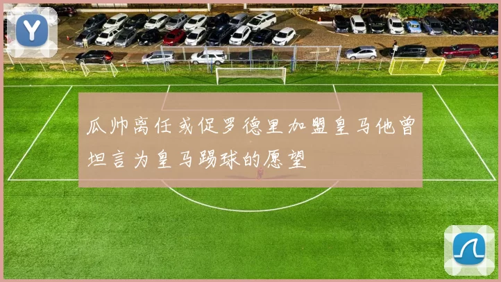 瓜帅离任或促罗德里加盟皇马他曾坦言为皇马踢球的愿望
